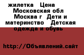 жилетка › Цена ­ 200 - Московская обл., Москва г. Дети и материнство » Детская одежда и обувь   